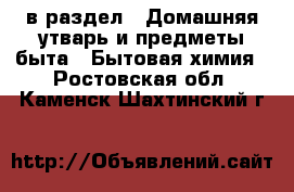  в раздел : Домашняя утварь и предметы быта » Бытовая химия . Ростовская обл.,Каменск-Шахтинский г.